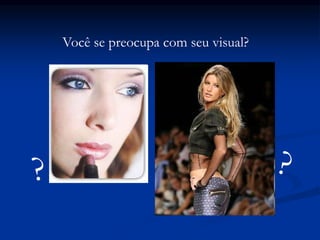 Você se preocupa com seu visual?
 