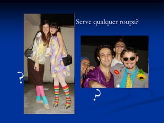Serve qualquer roupa?
 