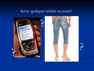 Serve qualquer celular ou jeans?
 