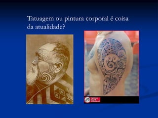 Tatuagem ou pintura corporal é coisa
da atualidade?
 