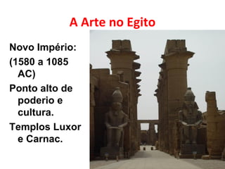 A Arte no Egito Novo Império: (1580 a 1085 AC) Ponto alto de poderio e cultura. Templos Luxor e Carnac. 