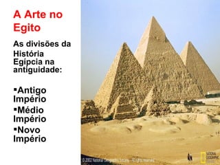 A Arte no Egito As divisões da  História Egípcia na antiguidade: Antigo Império Médio Império Novo Império 