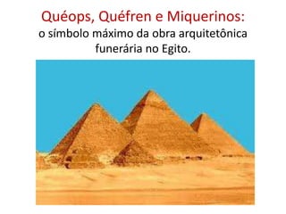 Quéops, Quéfren e Miquerinos: o símbolo máximo da obra arquitetônica funerária no Egito.
