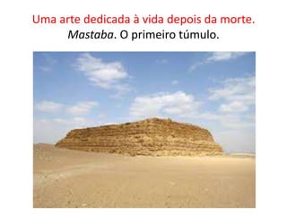 Uma arte dedicada à vida depois da morte.Mastaba. O primeiro túmulo.