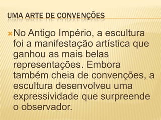 UMA ARTE DE CONVENÇÕESNo Antigo Império, a escultura foi a manifestação artística que ganhou as mais belas representações. Embora também cheia de convenções, a escultura desenvolveu uma expressividade que surpreende o observador.
