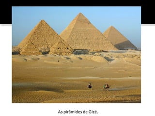 As pirâmides de Gizé. 
 