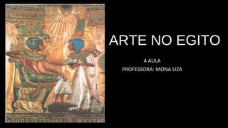 A ARTE NO EGITO
4 AULA
PROFESSORA: MONA LIZA
 