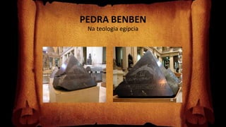 PEDRA BENBEN
Na teologia egípcia
 