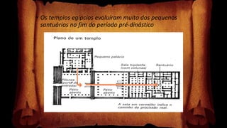 • Os templos egípcios evoluíram muito dos pequenos
santuários no fim do período pré-dinástico
 
