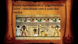 Papiro representando o “julgamento de
Osíris”, relacionado com o culto dos
mortos
 
