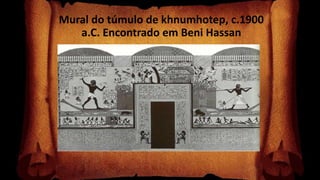 Mural do túmulo de khnumhotep, c.1900
a.C. Encontrado em Beni Hassan
 