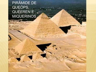 PIRÂMIDE DE
QUEÓPS,
QUÉFREN E
MIQUERINOS
 