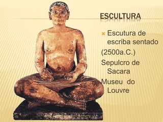 ESCULTURA
 Escutura de
escriba sentado
(2500a.C.)
Sepulcro de
Sacara
Museu do
Louvre
 