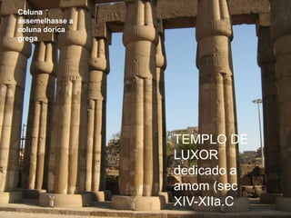 TEMPLO DE LUXOR
TEMPLO DE
LUXOR
dedicado a
amom (sec
XIV-XIIa.C
Coluna
assemelhasse a
coluna dorica
grega
 