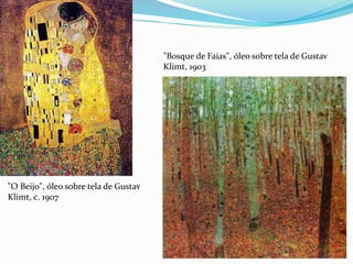 "O Beijo", óleo sobre tela de Gustav
Klimt, c. 1907
"Bosque de Faias", óleo sobre tela de Gustav
Klimt, 1903
 