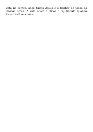 está no centro, onde Cristo Jesus é o Senhor de todas as
nossas ações. A vida cristã é eficaz e equilibrada quando
Cristo está no centro.
 