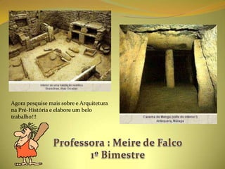 Agora pesquise mais sobre e Arquitetura
na Pré-História e elabore um belo
trabalho!!!
 
