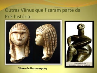 Outras Vênus que fizeram parte da
Pré-história:




     Vênus de Brassempouy
 