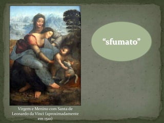 Virgem e Menino com Santa de
Leonardo da Vinci (aproximadamente
em 1510)
“sfumato”
 