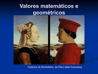Valores matemáticos e 
geométricos 
Federico de Montefeltro, de Piero della Francesca 
 
