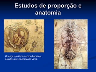 Estudos de proporção e 
anatomia 
Criança no útero e corpo humano, 
estudos de Leonardo da Vinci. 
 
