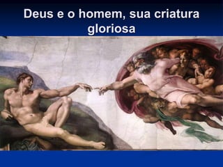 Deus e o homem, sua criatura 
gloriosa 
 