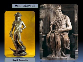 Moisés- Miguel Ângelo
David- Donatello