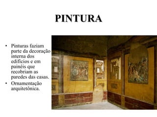 PINTURA Pinturas faziam parte da decoração interna dos edifícios e em painéis que recobriam as paredes das casas. Ornamentação arquitetônica. 