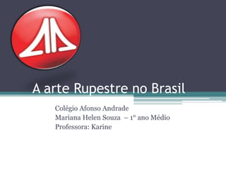 A arte Rupestre no Brasil
Colégio Afonso Andrade
Mariana Helen Souza – 1° ano Médio
Professora: Karine
 