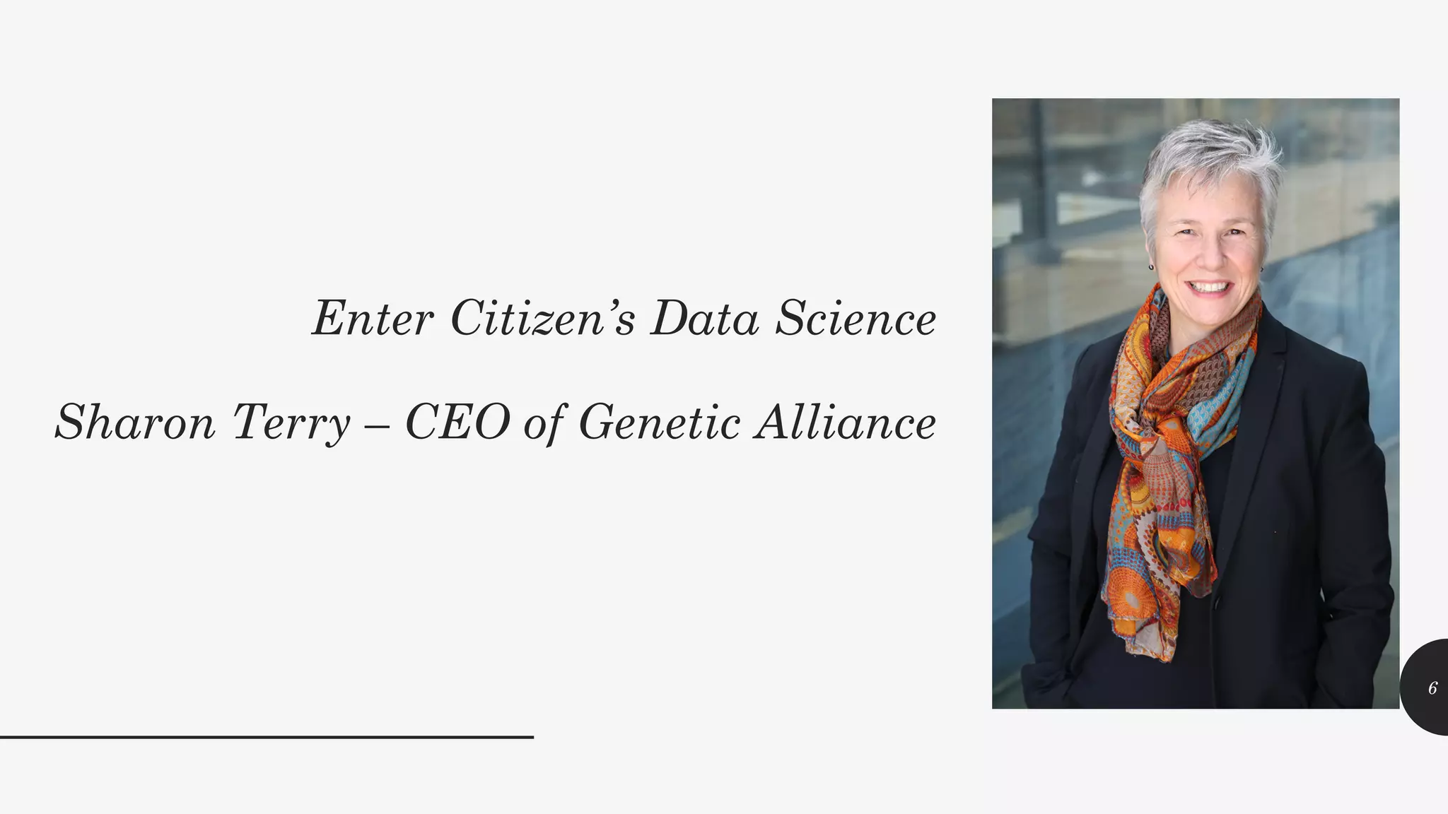 Enter Citizen’s Data Science
Sharon Terry – CEO of Genetic Alliance
6
 