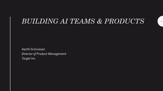 BUILDING AI TEAMS & PRODUCTS
Aarthi Srinivasan
Director of Product Management
Target Inc.
1
 