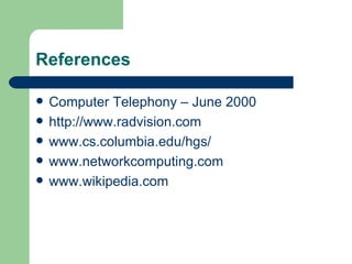 References Computer Telephony – June 2000  http://www.radvision.com www.cs.columbia.edu/hgs/ www.networkcomputing.com www.wikipedia.com 