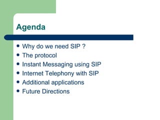 Agenda Why do we need SIP ? The protocol Instant Messaging using SIP Internet Telephony with SIP Additional applications Future Directions 