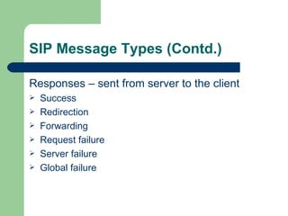 SIP Message Types (Contd.) Responses – sent from server to the client Success Redirection Forwarding Request failure Server failure Global failure 