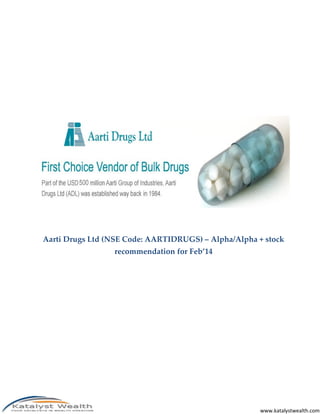www.katalystwealth.com
Aarti Drugs Ltd (NSE Code: AARTIDRUGS) – Alpha/Alpha + stock
recommendation for Feb’14
 