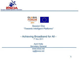 Session One “ Towards Intelligent Platforms ” - Achieving Broadband for All - 7 th  Nov 2011 Aarti Holla Secretary General www.esoa.net [email_address] 
