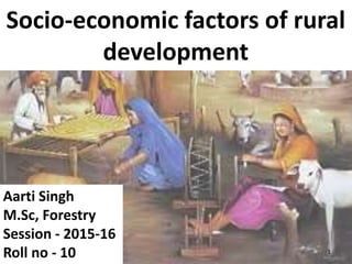 Aarti Singh, Birsa Agricultural University
Socio-economic factors of rural
development
Aarti Singh
M.Sc, Forestry
Session - 2015-16
Roll no - 10 1
 