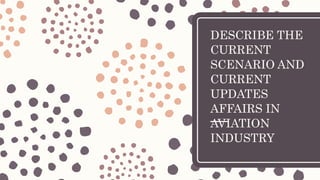 DESCRIBE THE
CURRENT
SCENARIO AND
CURRENT
UPDATES
AFFAIRS IN
AVIATION
INDUSTRY
 