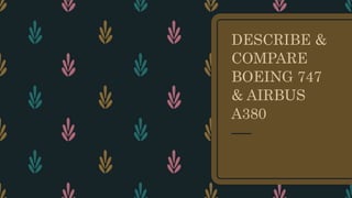 DESCRIBE &
COMPARE
BOEING 747
& AIRBUS
A380
 