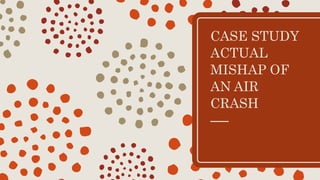 CASE STUDY
ACTUAL
MISHAP OF
AN AIR
CRASH
 