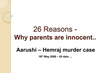 26 Reasons Why parents are innocent..
Aarushi – Hemraj murder case
16th May 2008 – till date …

 