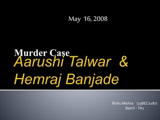Murder Case
Rishu Mishra (15BEC0187)
Batch -TA1
May 16, 2008
 