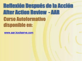 ReflexiónDespuésdelaAcciónAfterActionReview-AAR CursoAutoformativo disponible en:  www.aar.koolserve.com 