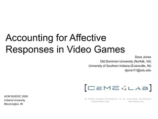 Accounting for Affective Responses in Video Games	 Dave Jones Old Dominion University (Norfolk, VA) University of Southern Indiana (Evansville, IN) djone111@odu.edu ACM SIGDOC 2009 Indiana University Bloomington, IN 