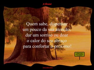 Quem sabe, dispensar
um pouco da sua atenção,
 dar um sorriso ou doar
  o calor do seu abraço
para confortar o próximo!
 