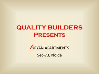 QUALITY BUILDERS
    Presents

   ARYAN APARTMENTS
     Sec-73, Noida
 