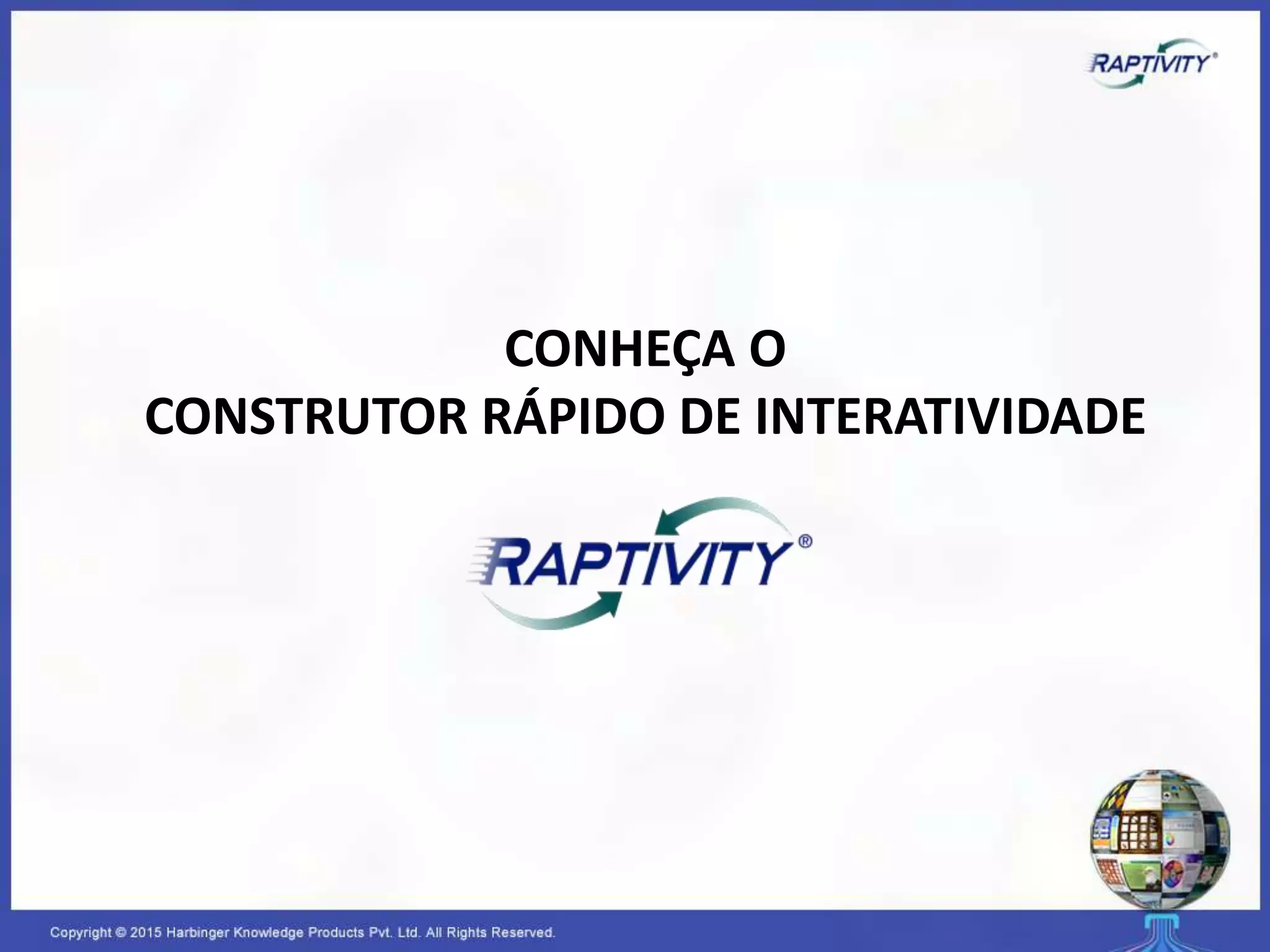 CONHEÇA O
CONSTRUTOR RÁPIDO DE INTERATIVIDADE
 