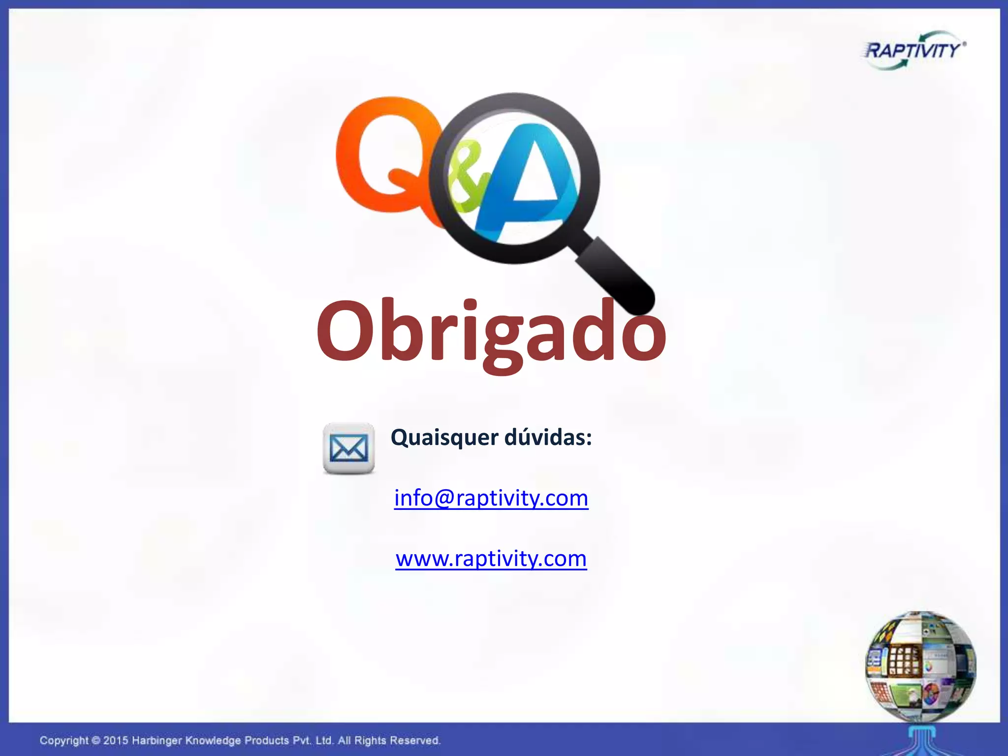 Quaisquer dúvidas:
info@raptivity.com
www.raptivity.com
Obrigado
 