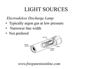 LIGHT SOURCES
Electrodeless Discharge Lamp
• Typically argon gas at low pressure
• Narrower line width
• Not prefered
www.freepatentsonline.com
 
