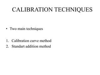 CALIBRATION TECHNIQUES
• Two main techniques
1. Calibration curve method
2. Standart addition method
 